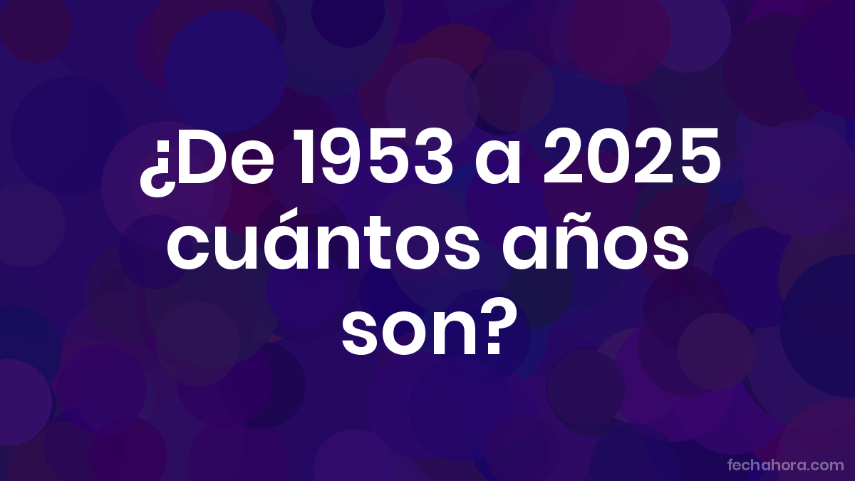 ¿De 1953 a 2025 cuántos años son? - FechaHora